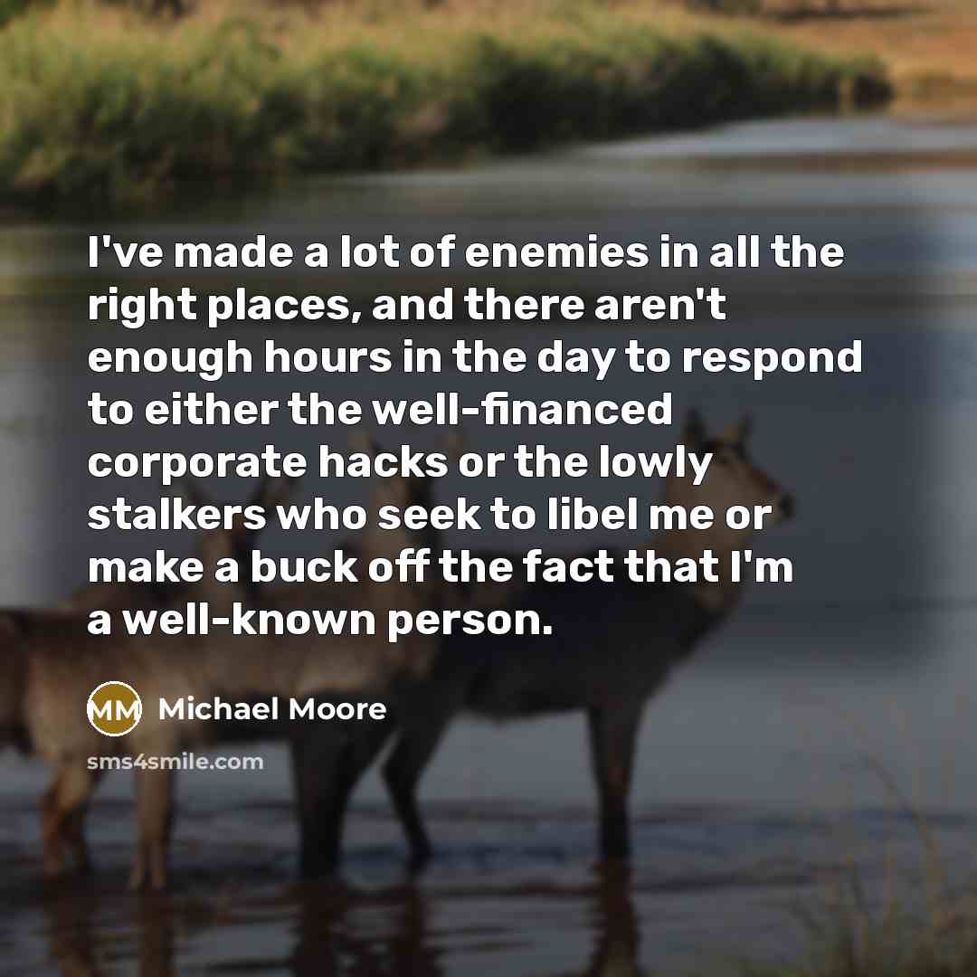 “I've made a lot of enemies in all the right…” quote by Michael Moore
