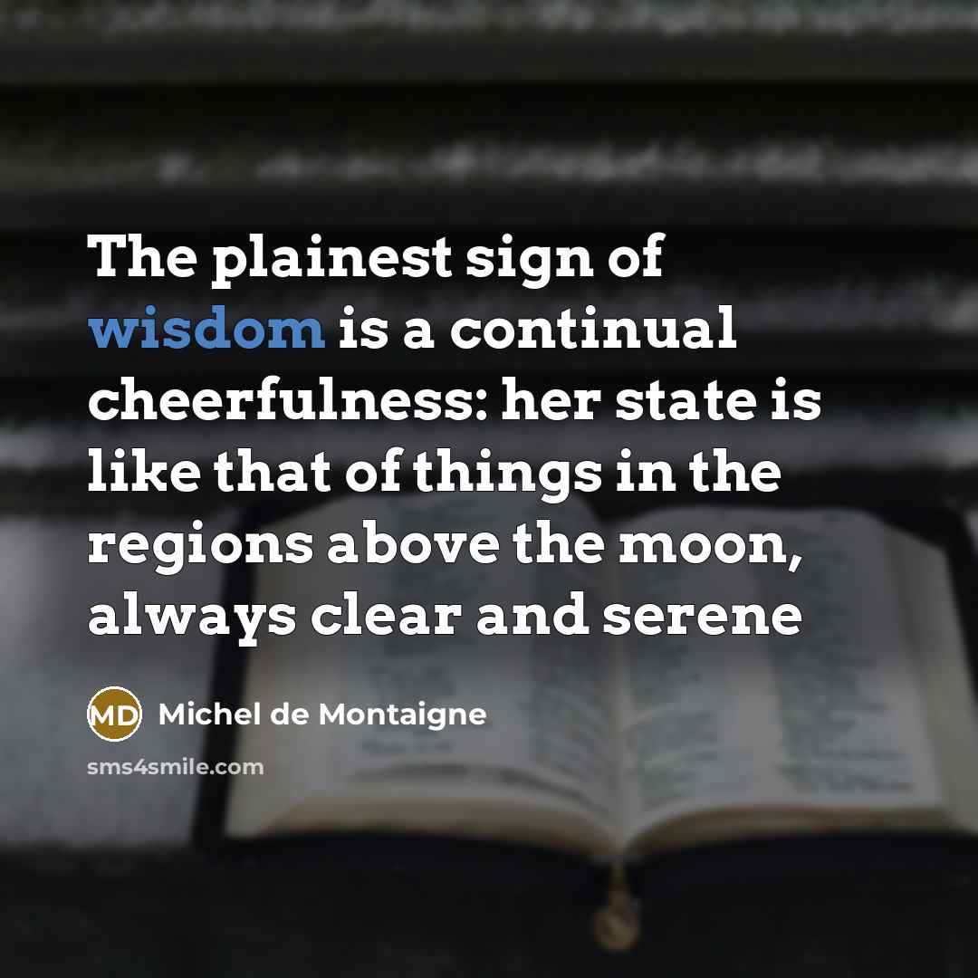 “The plainest sign of wisdom is a continual cheerfulness: her…” quote by Michel De Montaigne
