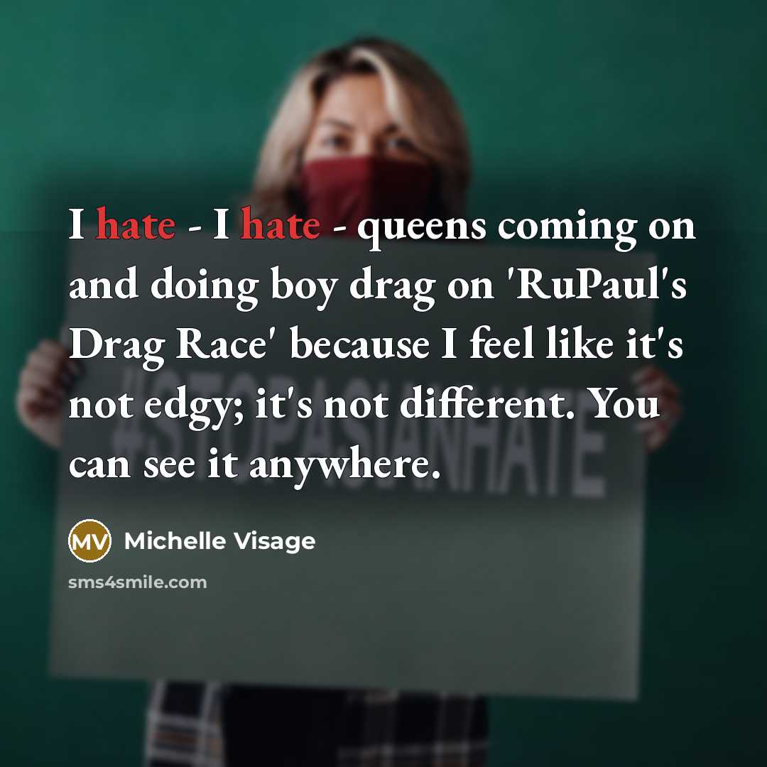 “I hate - I hate - queens coming on and doing boy drag on 'RuPaul's Drag Race' because I feel like it's not edgy; it's not different. You can see it anywhere.” quote by Michelle Visage