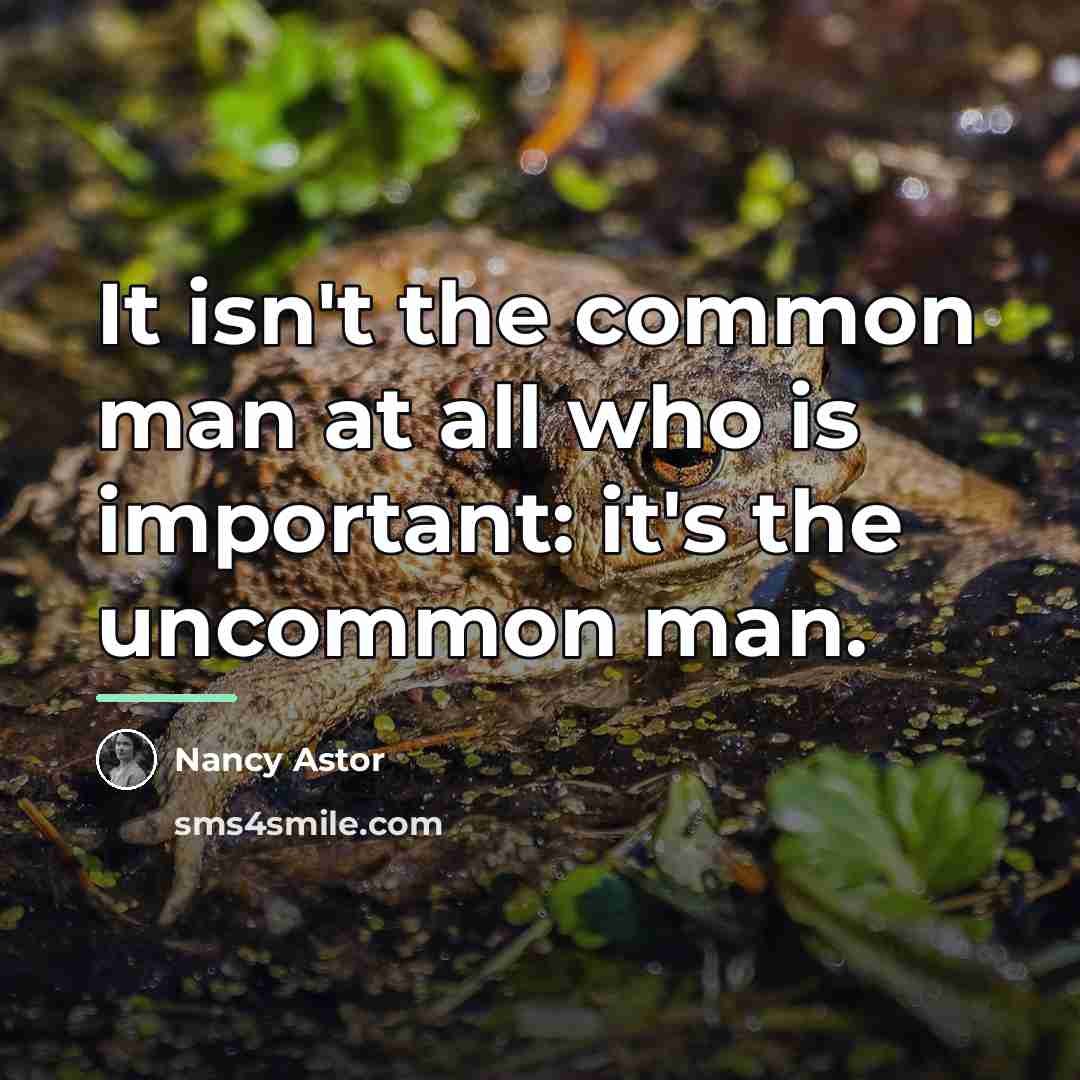 “It isn't the common man at all who is important:…” quote by Nancy Astor