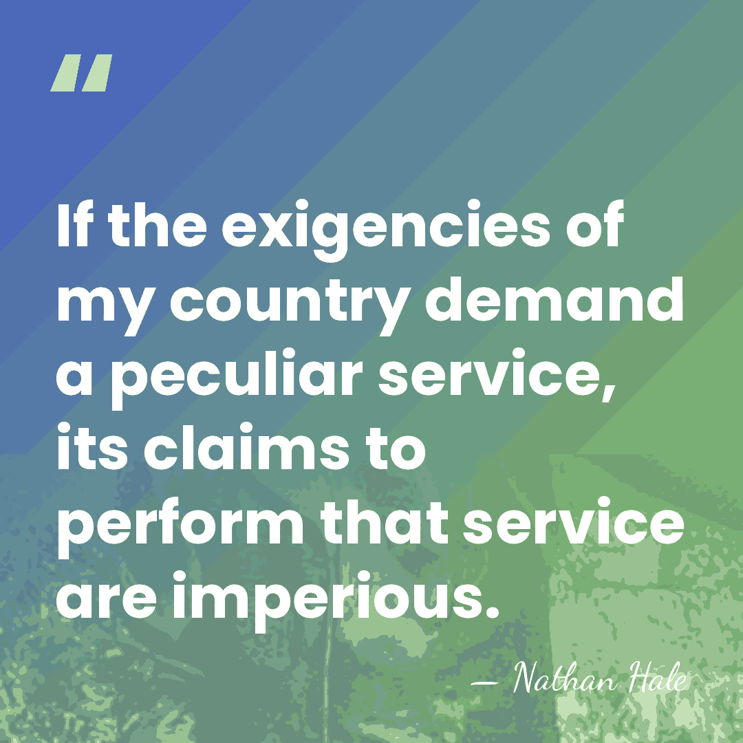 If the exigencies of my country demand a peculiar service, its claims&hellip; - Nathan Hale