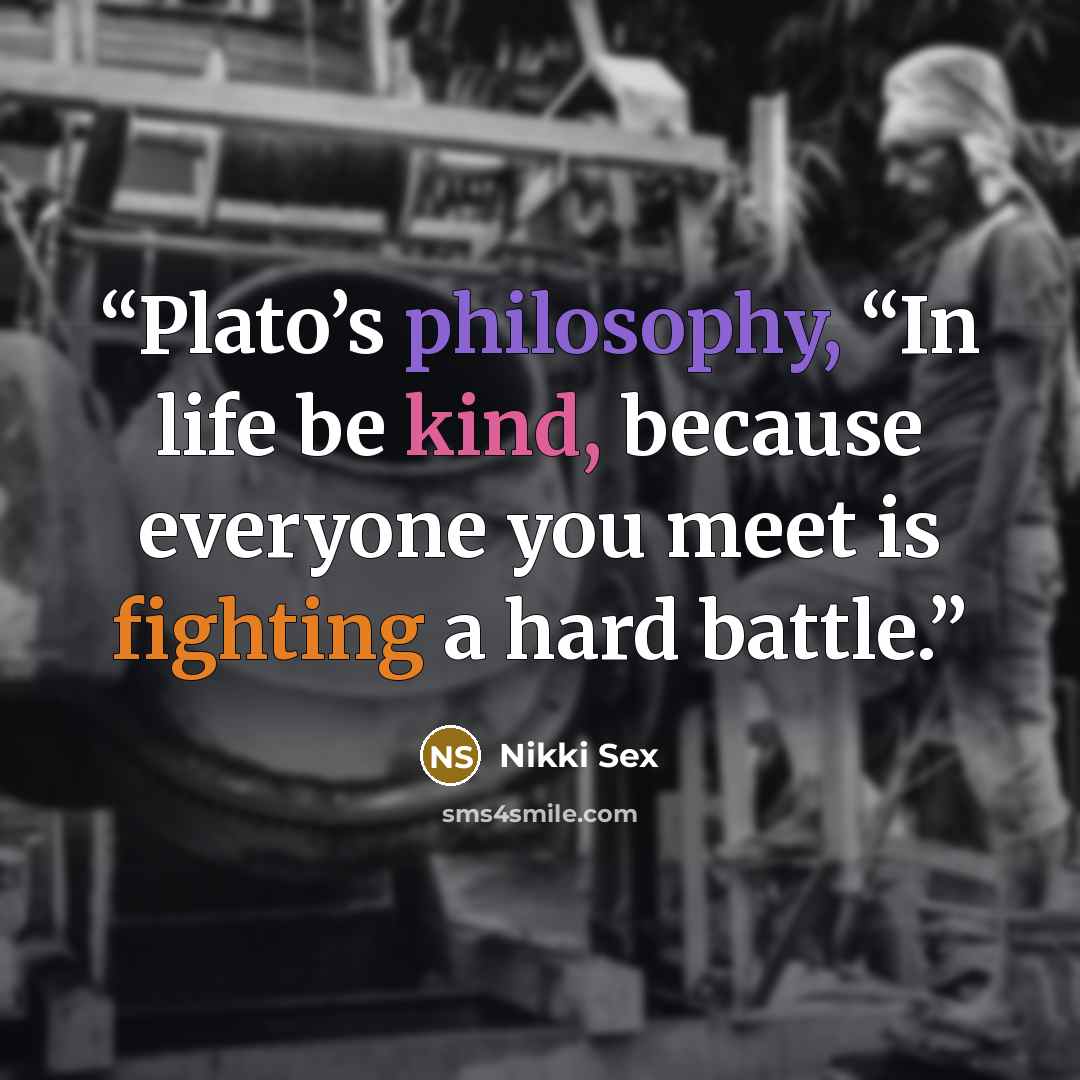“Plato’s philosophy, “In life be kind, because everyone you meet is fighting a hard battle.” quote by Nikki Sex