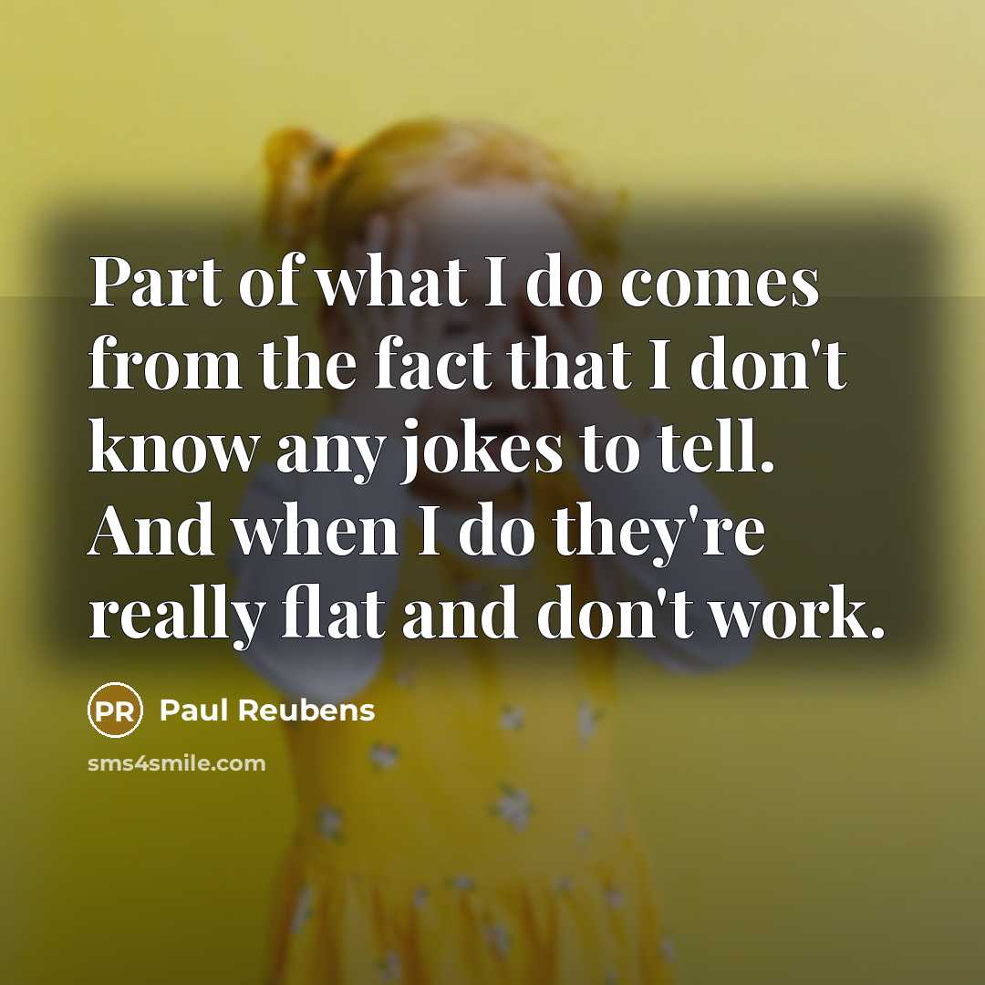 “Part of what I do comes from the fact that I don't know any jokes to tell. And when I do they're really flat and don't work.” quote by Paul Reubens