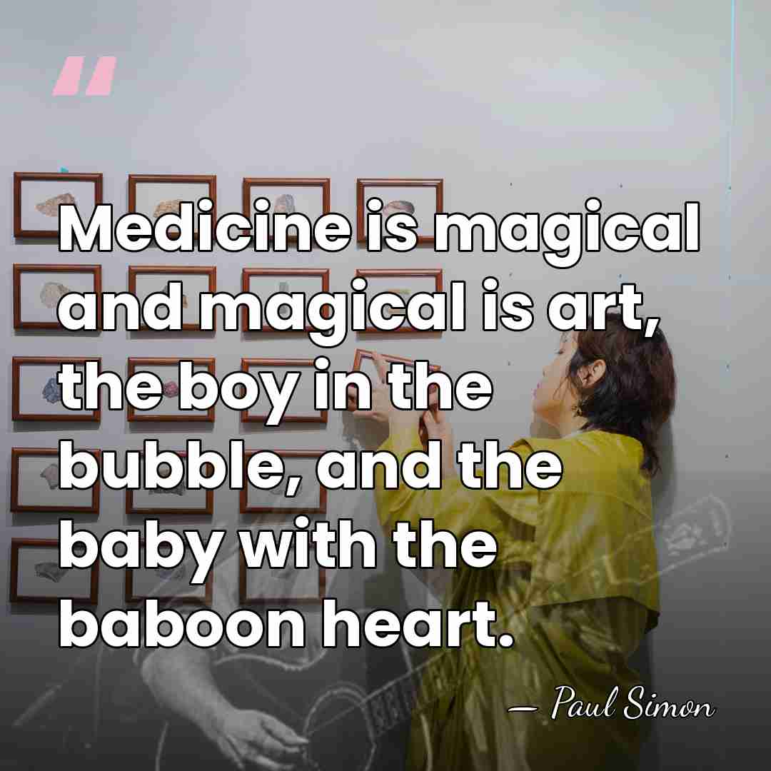 Medicine is magical and magical is art, the boy in the bubble,&hellip; - Paul Simon