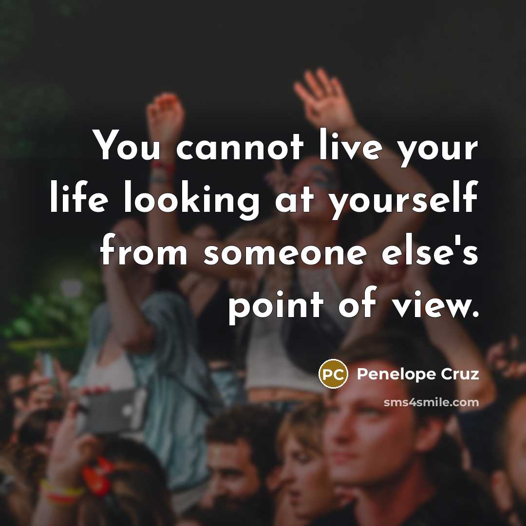 “You cannot live your life looking at yourself from someone…” quote by Penelope Cruz