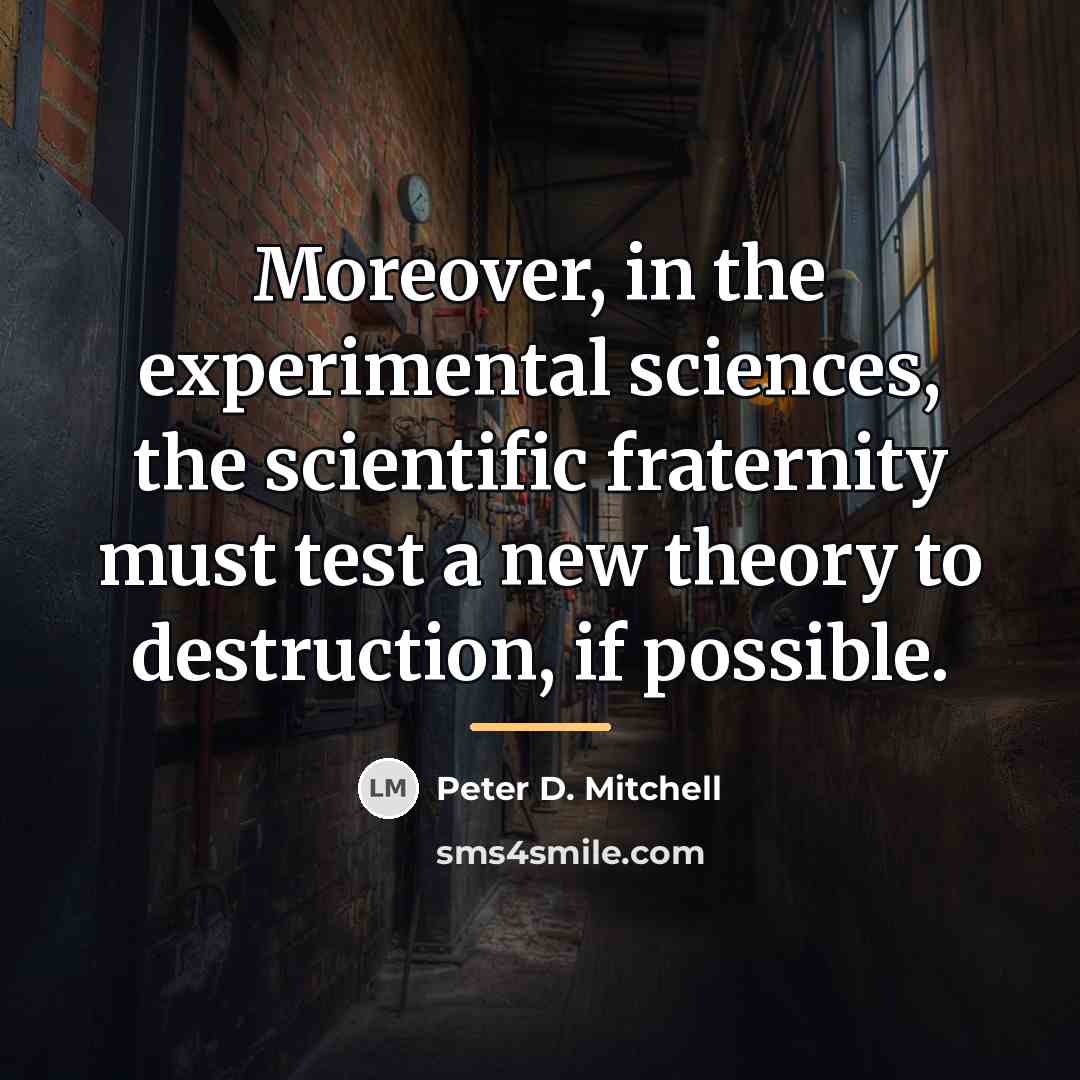 “Moreover, in the experimental sciences, the scientific fraternity must test…” quote by Peter D. Mitchell