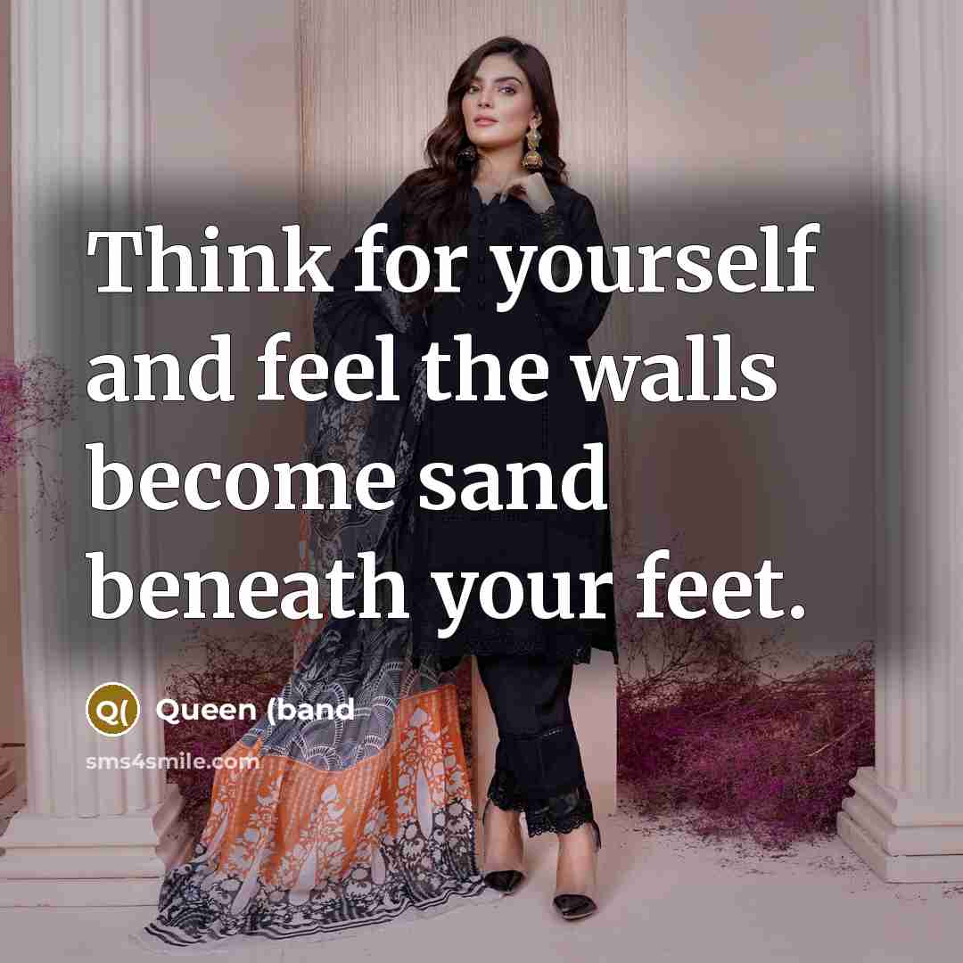 “Think for yourself and feel the walls become sand beneath…” quote by Queen (band