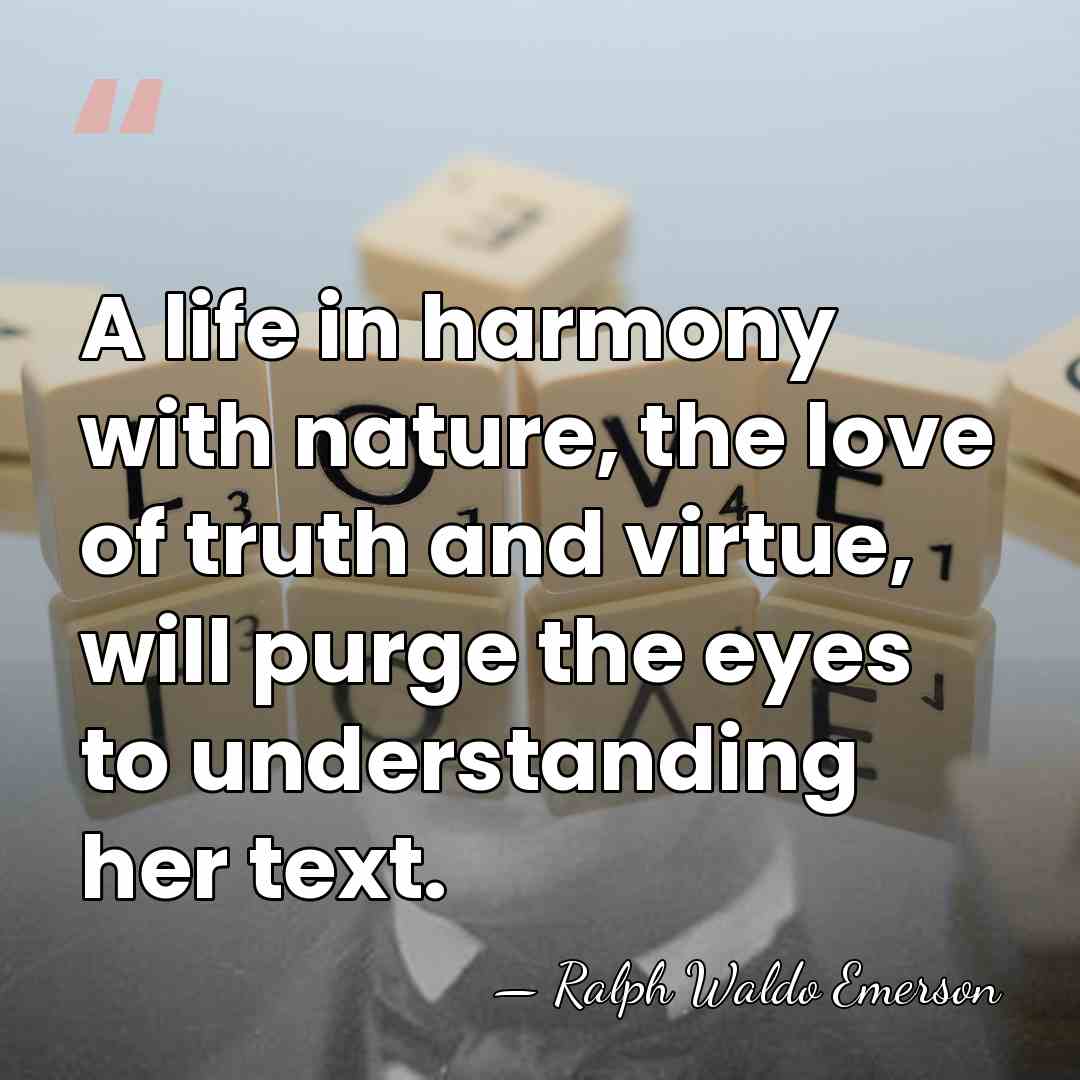 A life in harmony with nature, the love of truth and virtue,&hellip; - Ralph Waldo Emerson