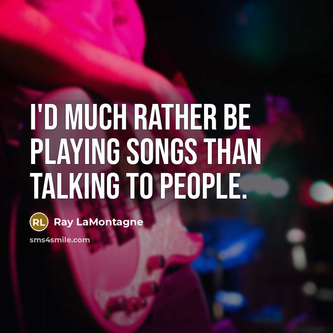 “I'd much rather be playing songs than talking to people.…” quote by Ray LaMontagne
