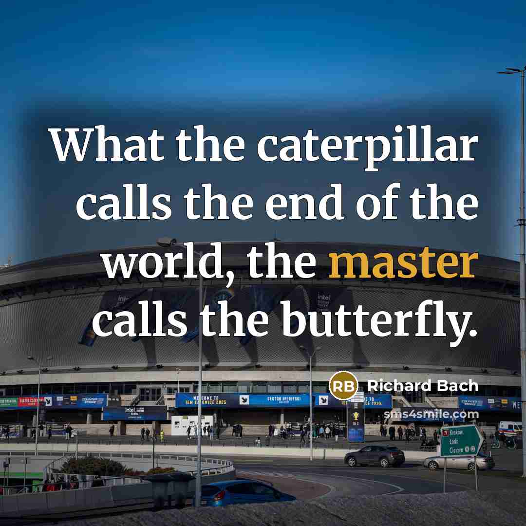 “What the caterpillar calls the end of the world, the master calls the butterfly.” quote by Richard Bach