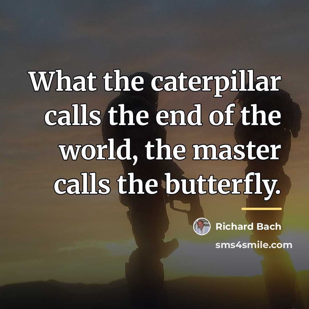 “What the caterpillar calls the end of the world, the…” quote by Richard Bach
