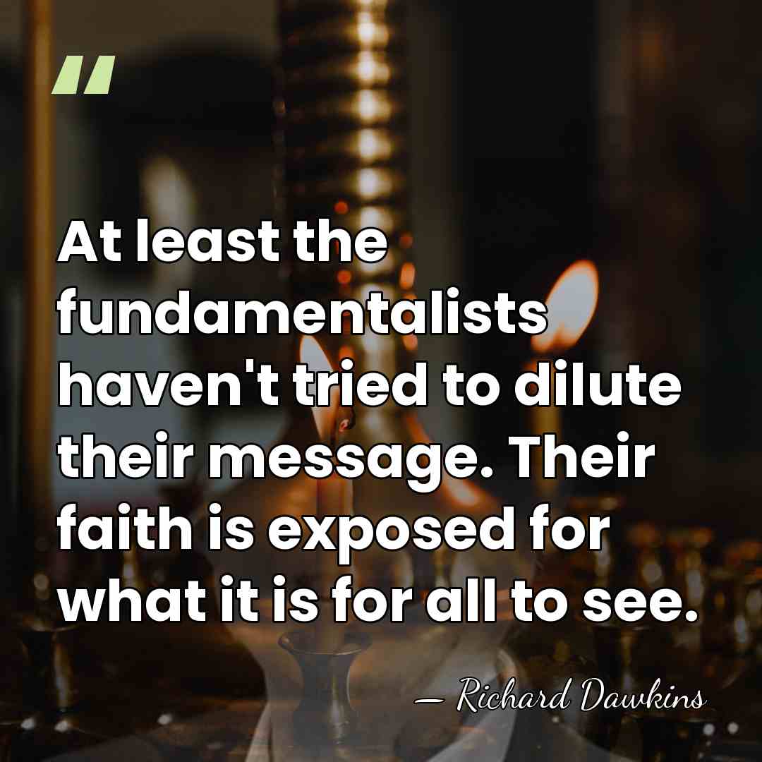 At least the fundamentalists haven't tried to dilute their message. Their faith&hellip; - Richard Dawkins