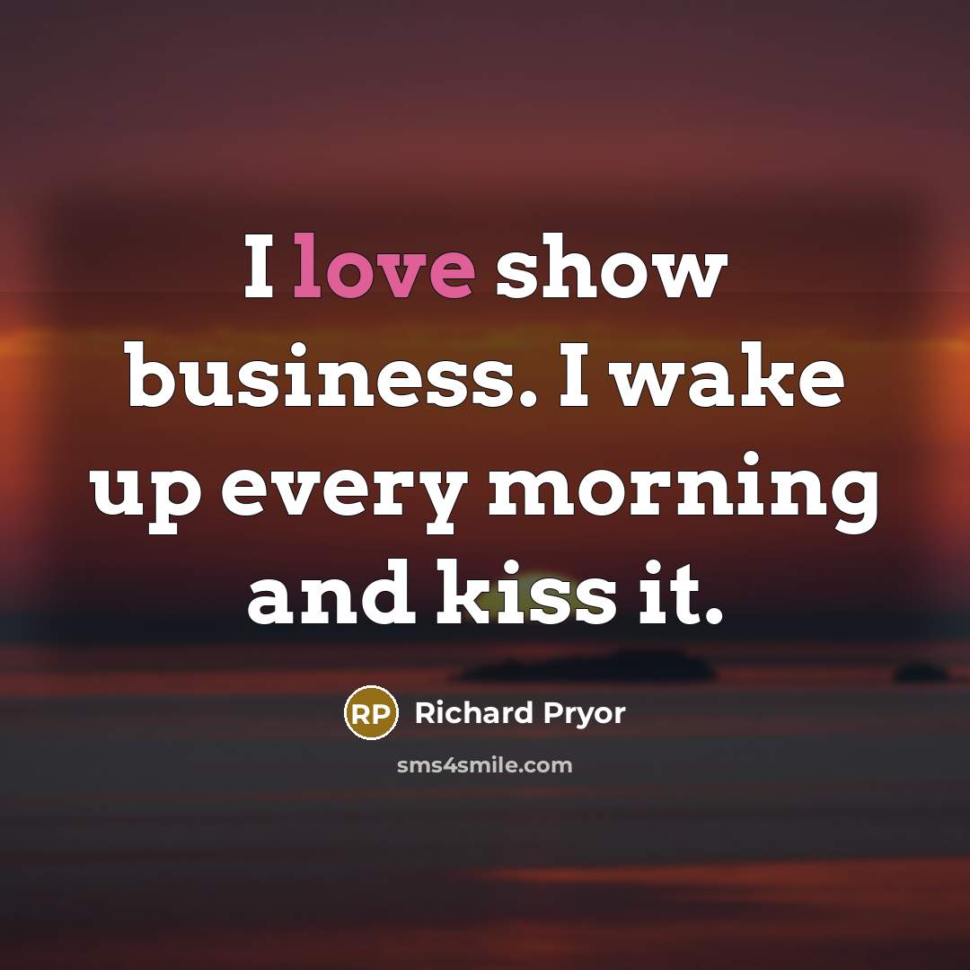 “I love show business. I wake up every morning and…” quote by Richard Pryor