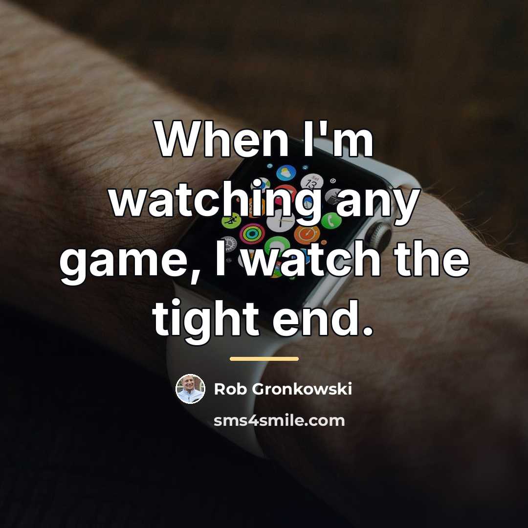 “When I'm watching any game, I watch the tight end.…” quote by Rob Gronkowski
