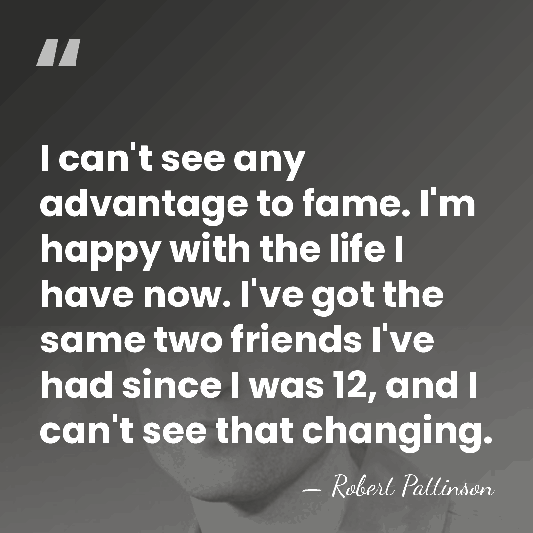 I can't see any advantage to fame. I'm happy with the life&hellip; - Robert Pattinson