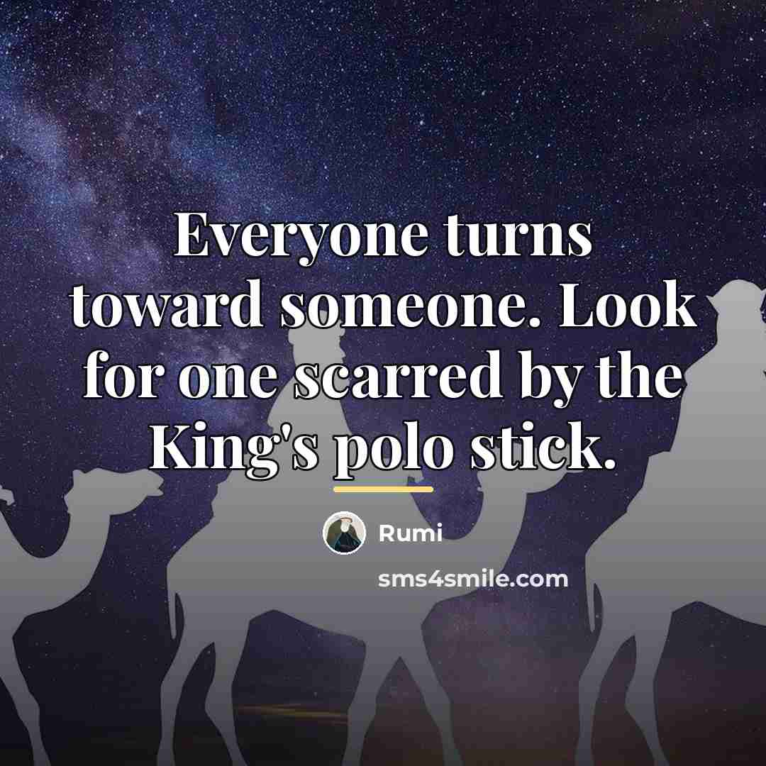 “Everyone turns toward someone. Look for one scarred by the…” quote by Rumi