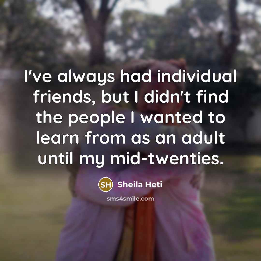 “I've always had individual friends, but I didn't find the…” quote by Sheila Heti