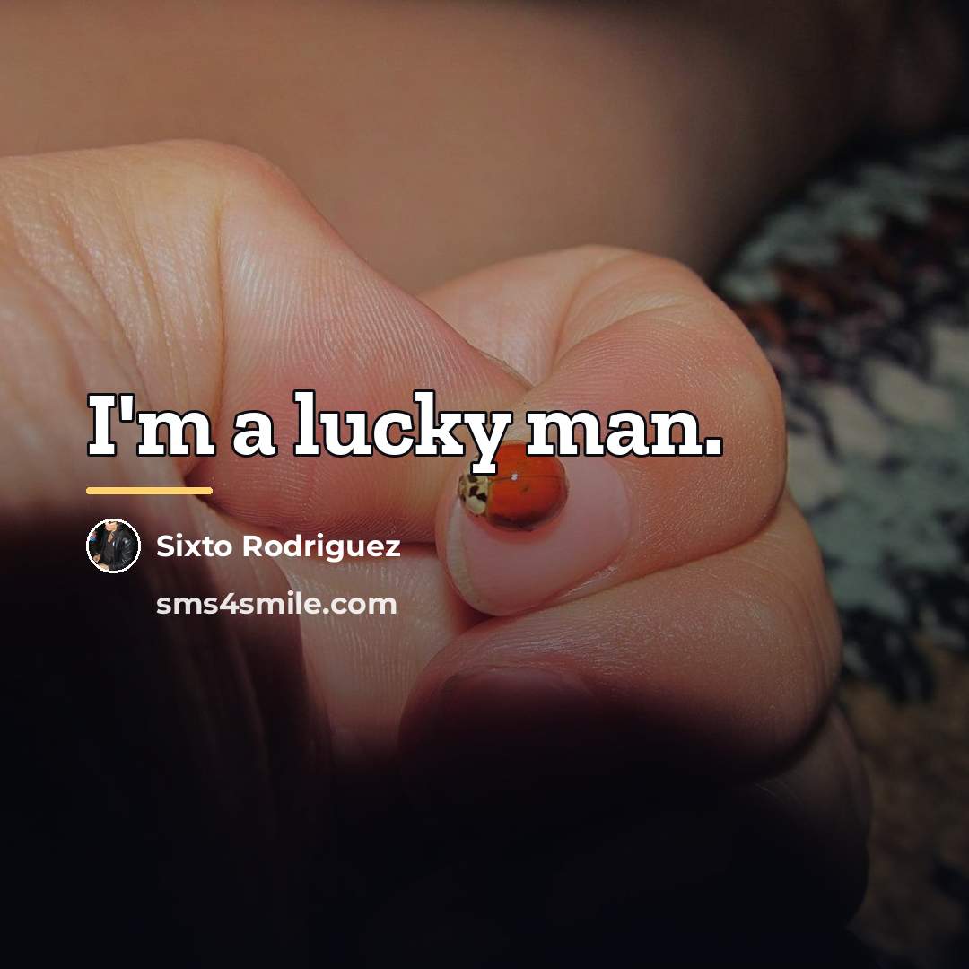 “I'm a lucky man.…” quote by Sixto Rodriguez