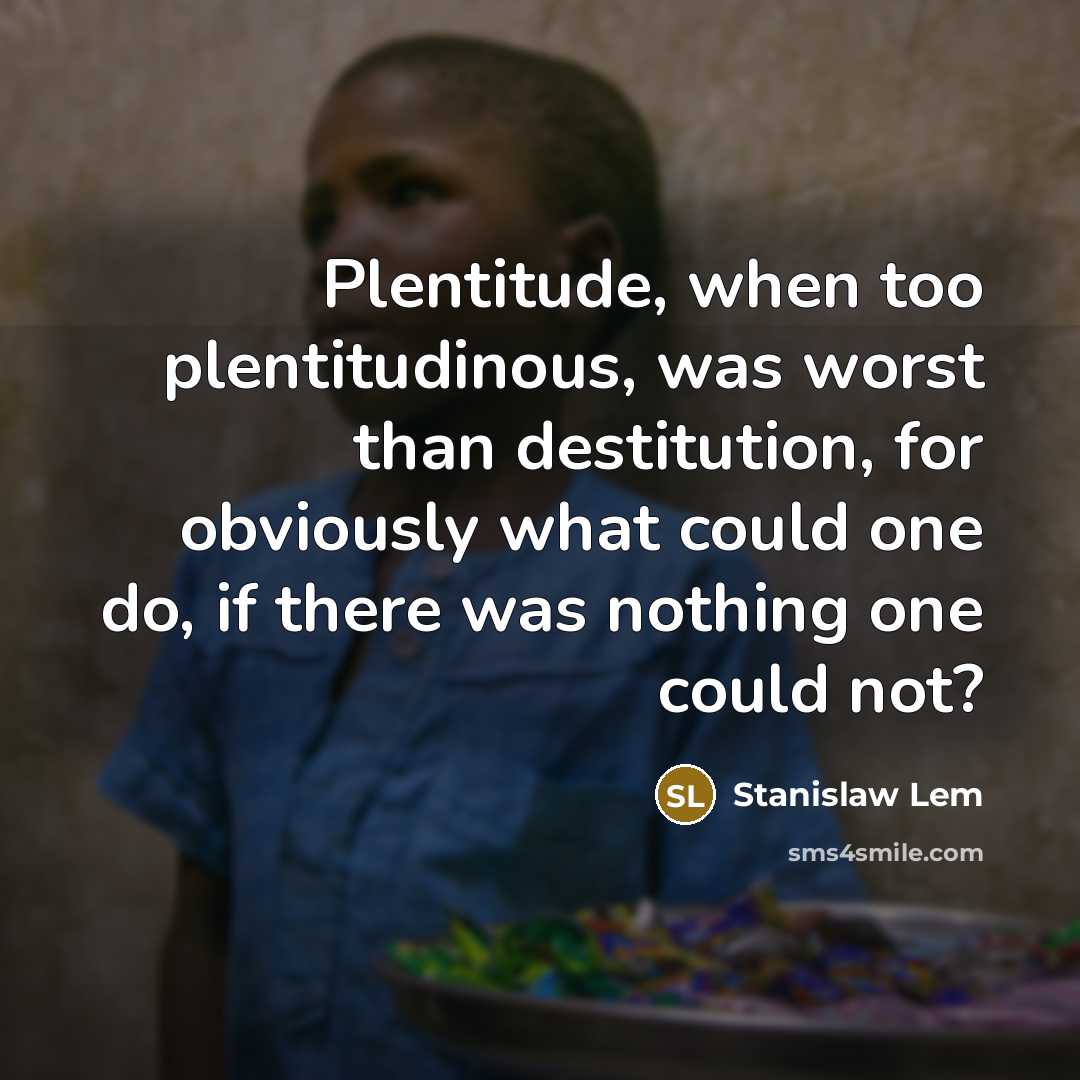 “Plentitude, when too plentitudinous, was worst than destitution, for obviously…” quote by Stanislaw Lem