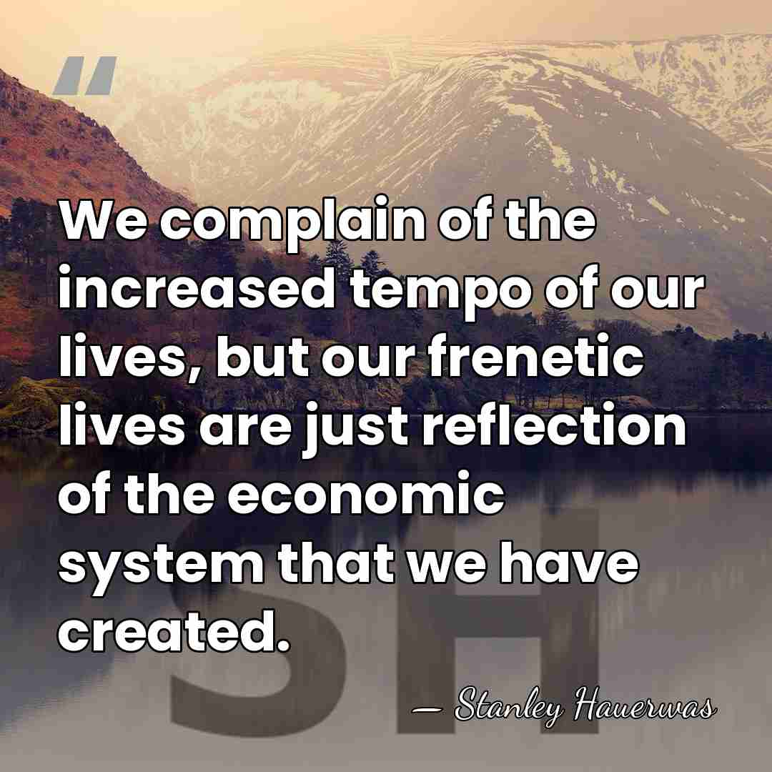 We complain of the increased tempo of our lives, but our frenetic&hellip; - Stanley Hauerwas