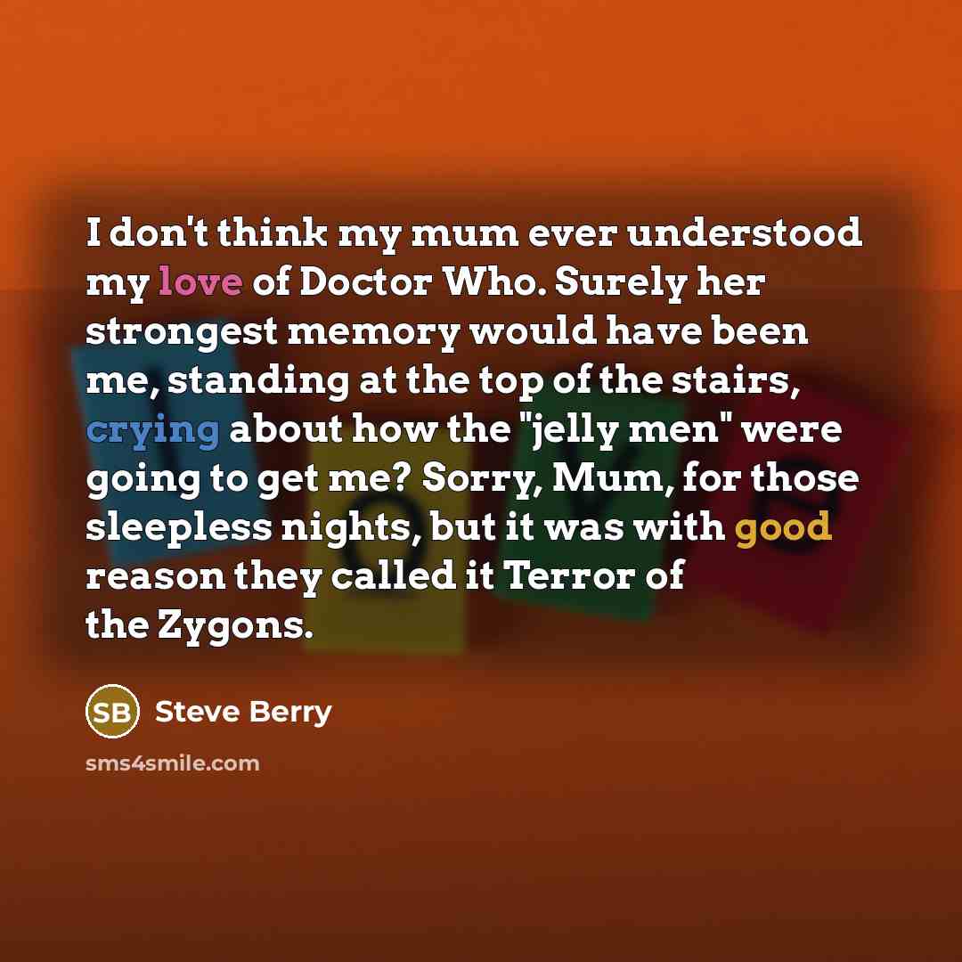 “I don't think my mum ever understood my love of…” quote by Steve Berry