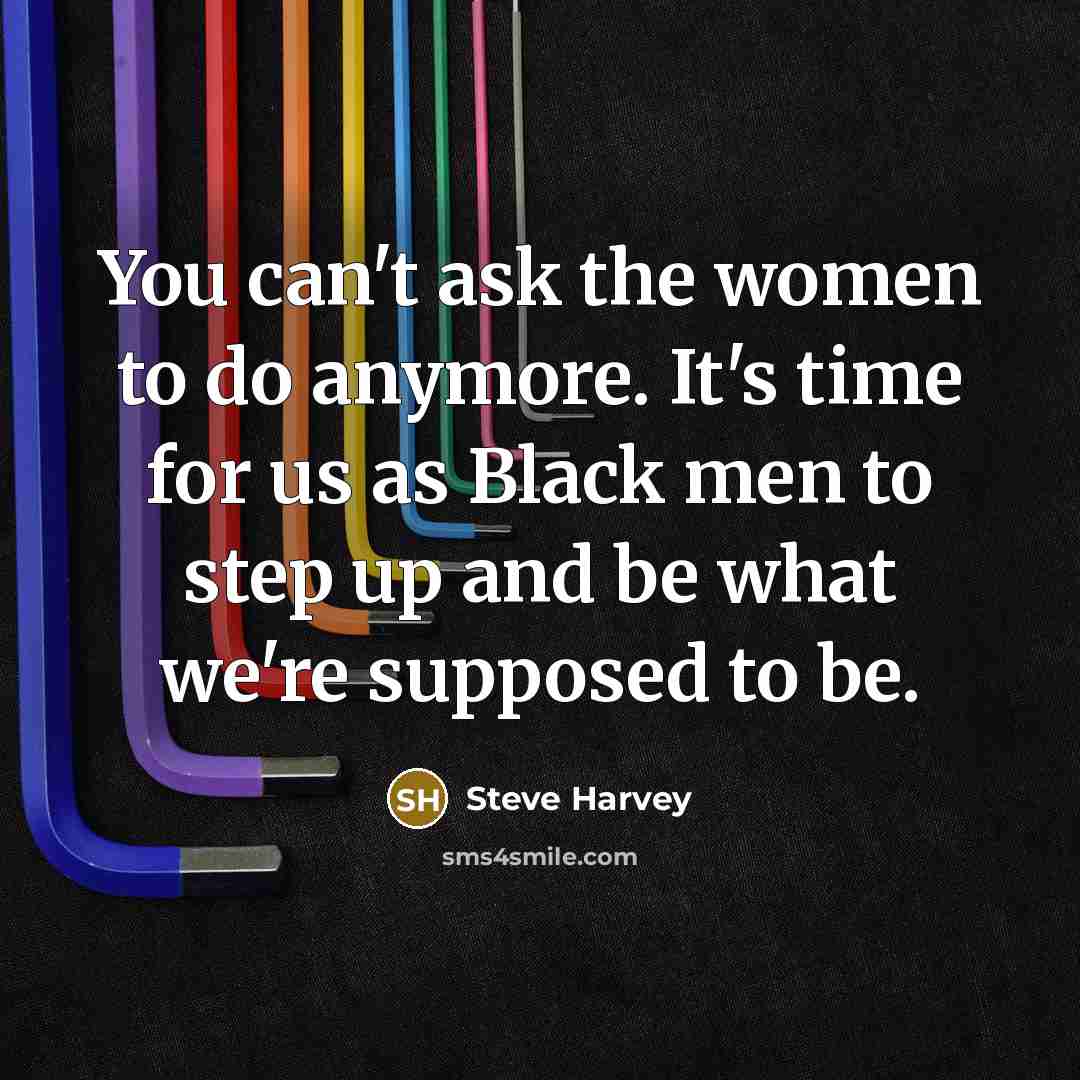 “You can't ask the women to do anymore. It's time…” quote by Steve Harvey