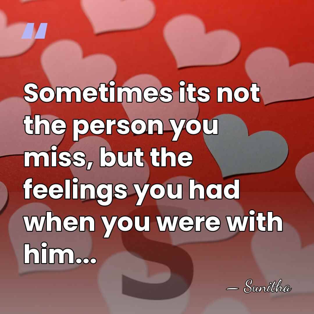 Sometimes its not the person you miss, but the feelings you had&hellip; - Sunitha