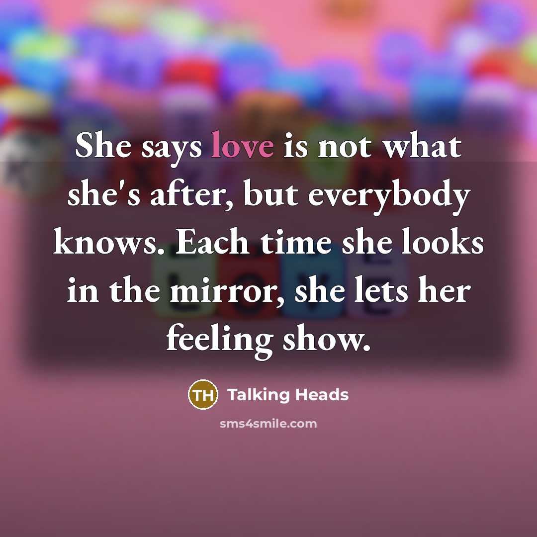 “She says love is not what she's after, but everybody…” quote by Talking Heads