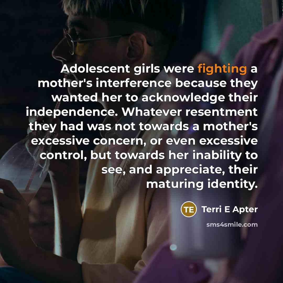 “Adolescent girls were fighting a mother's interference because they wanted…” quote by Terri E Apter