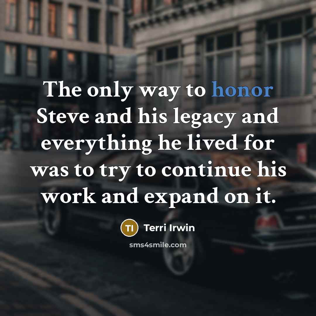 “The only way to honor Steve and his legacy and…” quote by Terri Irwin