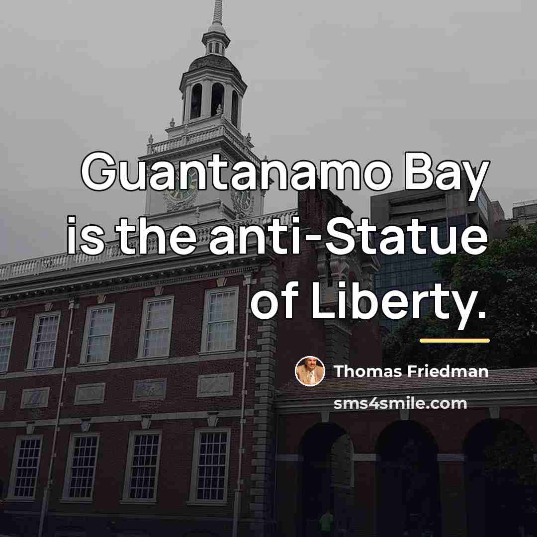 “Guantanamo Bay is the anti-Statue of Liberty.…” quote by Thomas Friedman