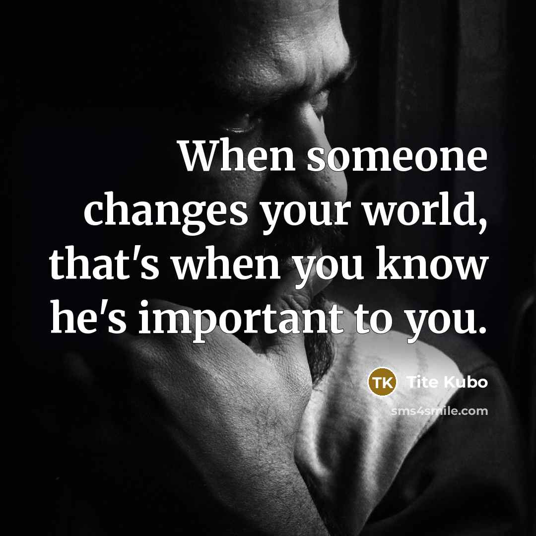 “When someone changes your world, that's when you know he's important to you.” quote by Tite Kubo