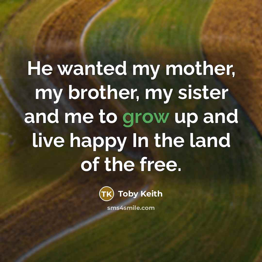 “He wanted my mother, my brother, my sister and me…” quote by Toby Keith