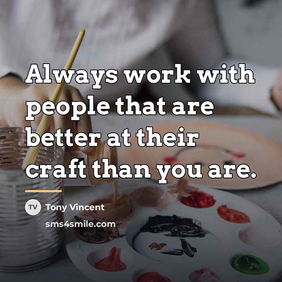 “Always work with people that are better at their craft…” quote by Tony Vincent
