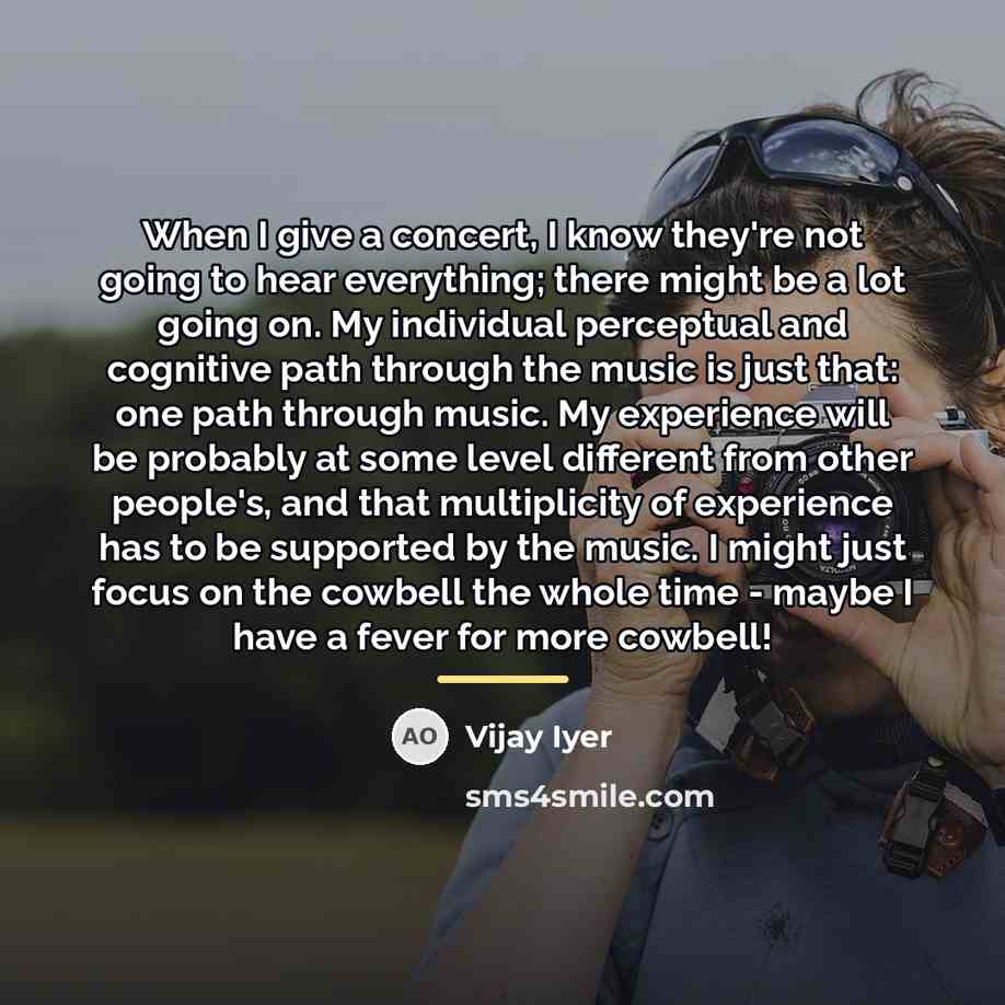 “When I give a concert, I know they're not going…” quote by Vijay Iyer