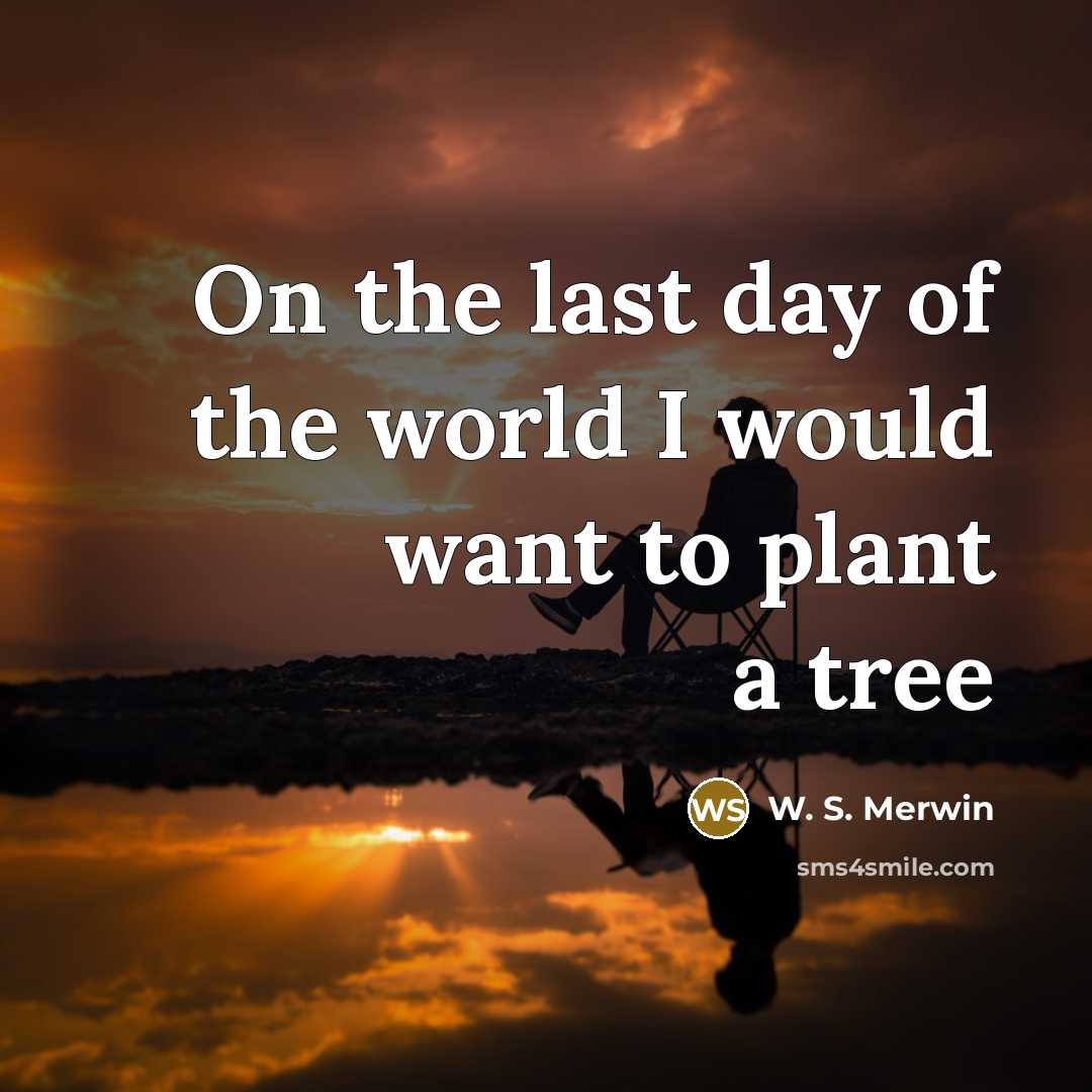 “On the last day of the world I would want…” quote by W. S. Merwin