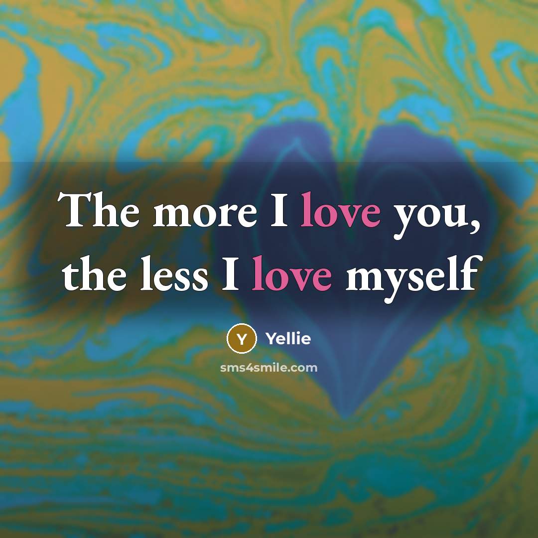 “The more I love you, the less I love myself…” quote by Yellie