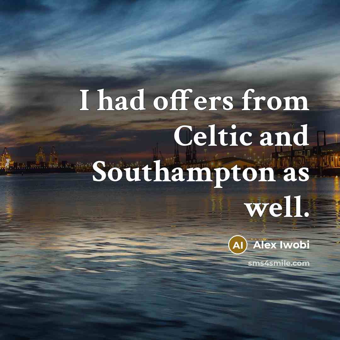 “I had offers from Celtic and Southampton as well.…” quote by Alex Iwobi