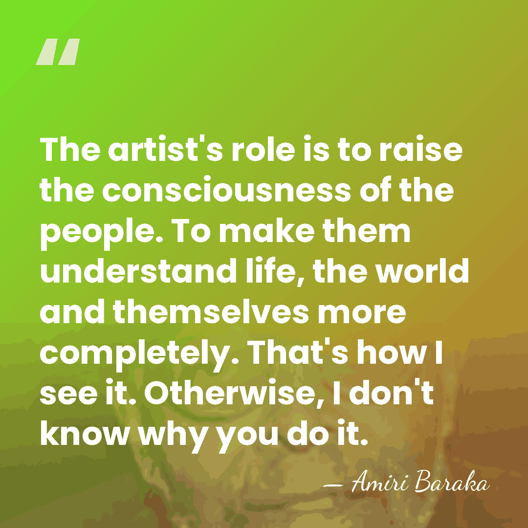 The artist's role is to raise the consciousness of the people. To&hellip; - Amiri Baraka