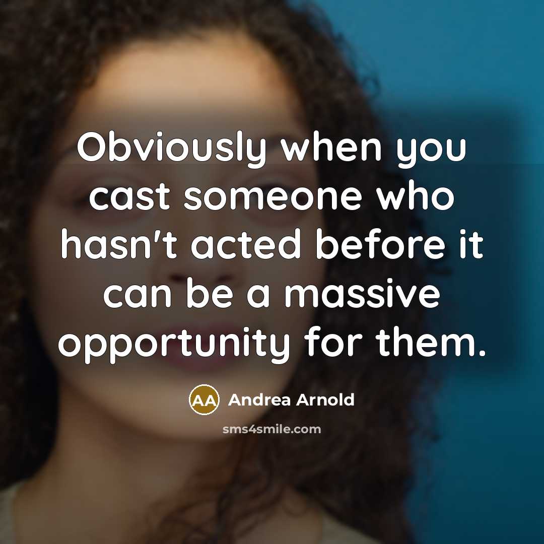 “Obviously when you cast someone who hasn't acted before it…” quote by Andrea Arnold