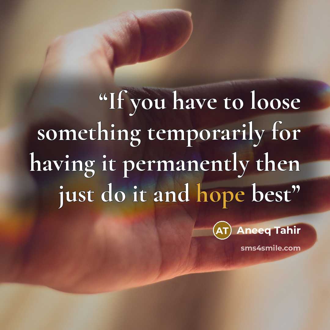 “If you have to loose something temporarily for having it permanently then just do it and hope best” quote by Aneeq Tahir