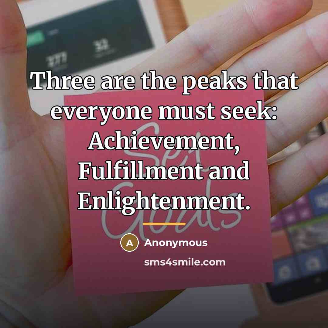 “Three are the peaks that everyone must seek: Achievement, Fulfillment…” quote by Anonymous