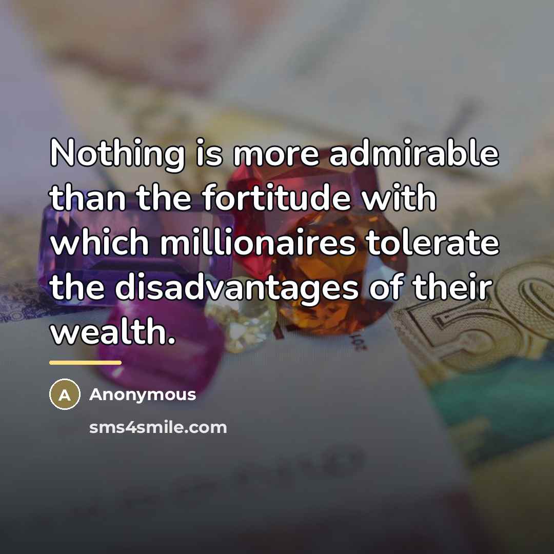 “Nothing is more admirable than the fortitude with which millionaires…” quote by Anonymous