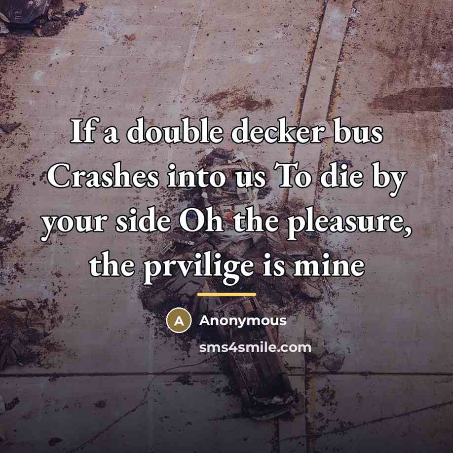 “If a double decker bus Crashes into us To die…” quote by Anonymous