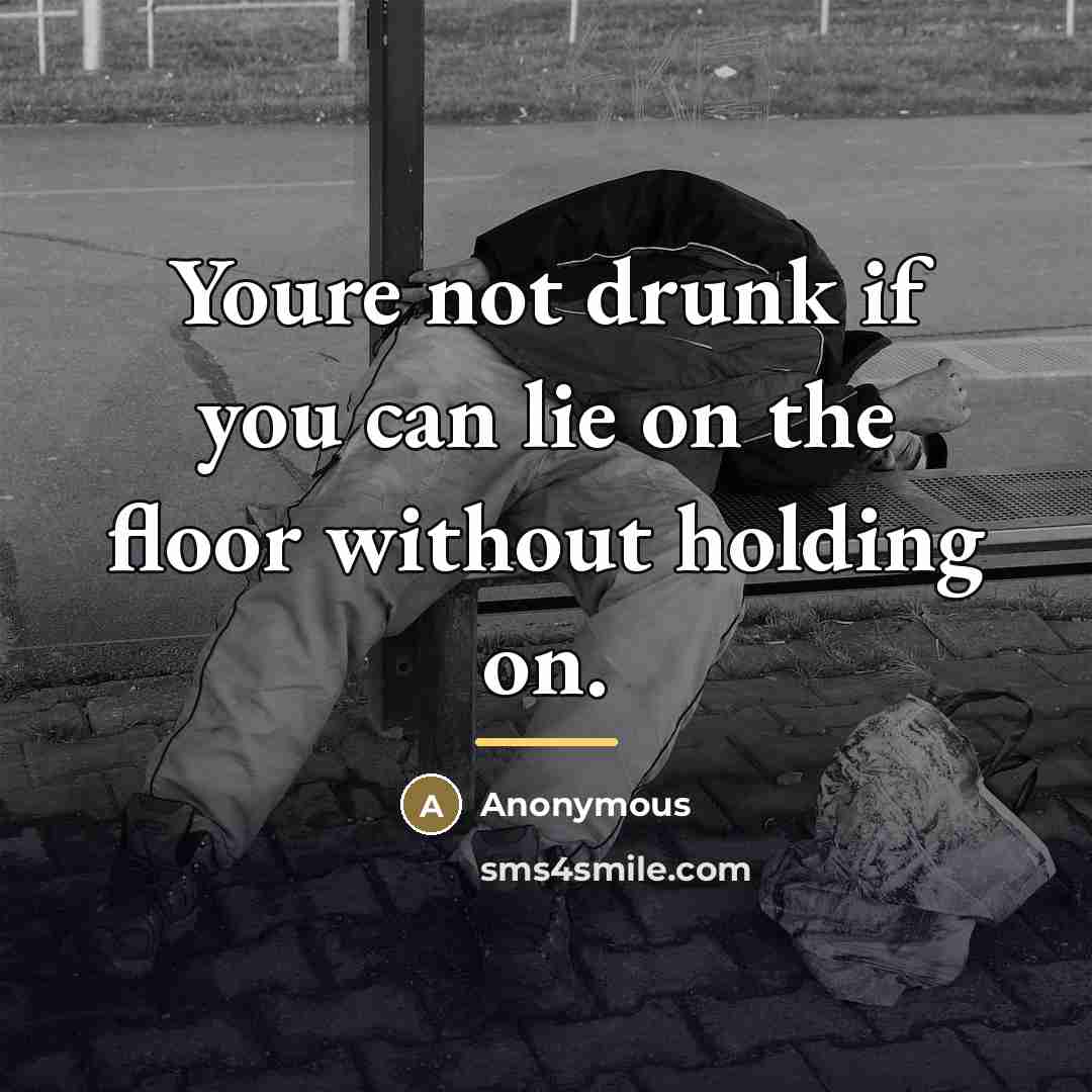 “Youre not drunk if you can lie on the floor…” quote by Anonymous