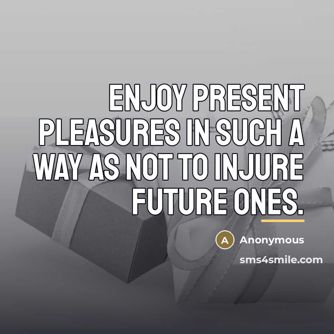 “Enjoy present pleasures in such a way as not to…” quote by Anonymous