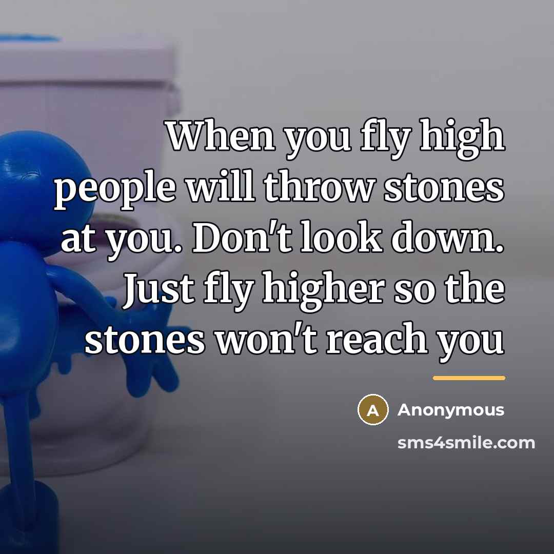 “When you fly high people will throw stones at you.…” quote by Anonymous