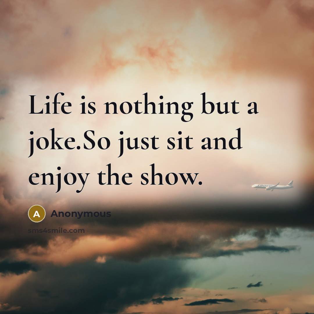 “Life is nothing but a joke.So just sit and enjoy…” quote by Anonymous