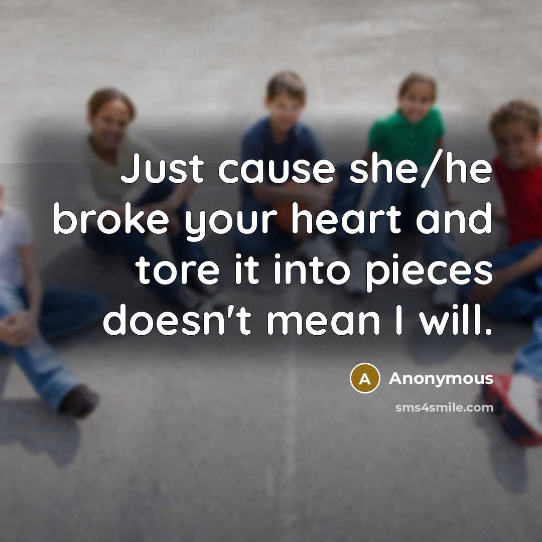 “Just cause she/he broke your heart and tore it into…” quote by Anonymous