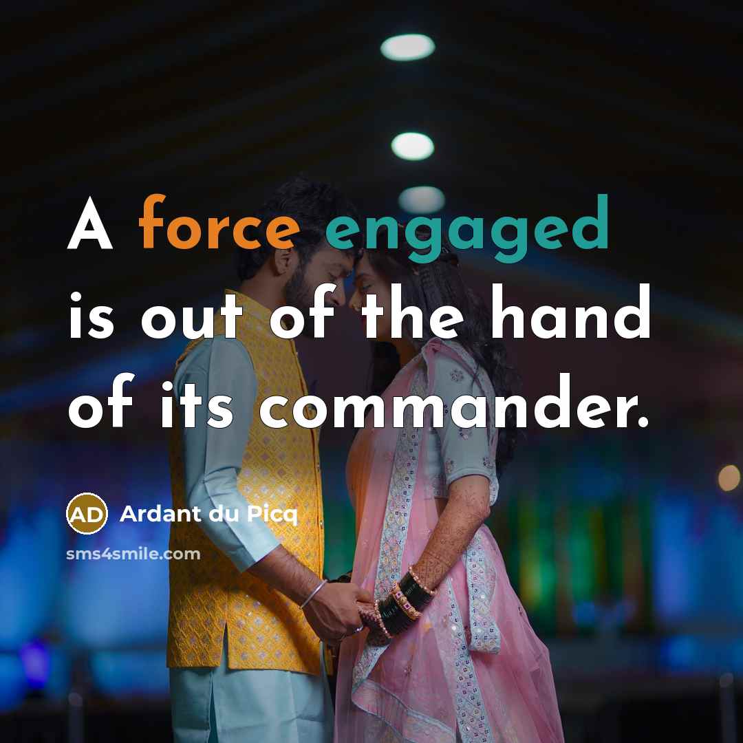 “A force engaged is out of the hand of its commander.” quote by Ardant du Picq